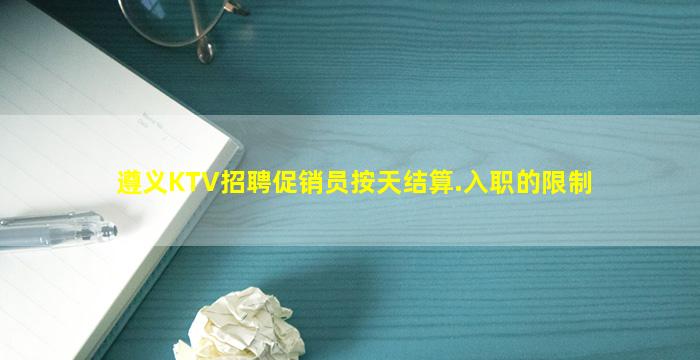 遵义KTV招聘促销员按天结算.入职的限制