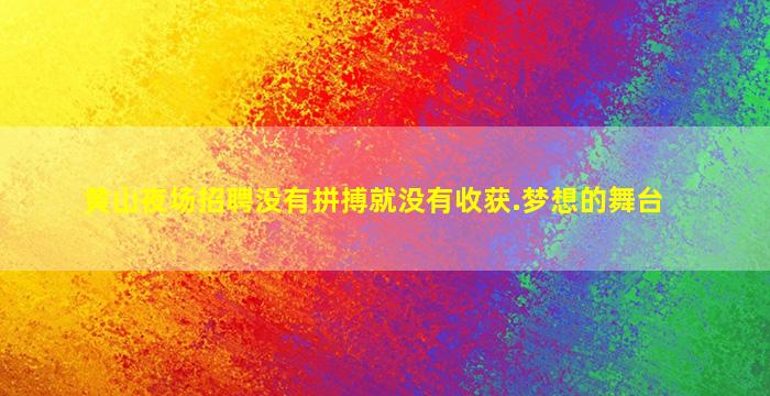 黄山夜场招聘没有拼搏就没有收获.梦想的舞台